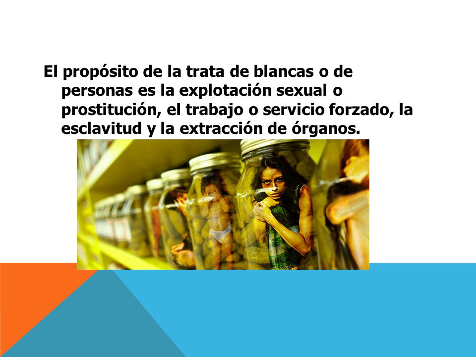 El propósito de la trata de blancas o de personas es la explotación sexual o prostitución, el trabajo o servicio forzado, la esclavitud y la extracción de órganos.