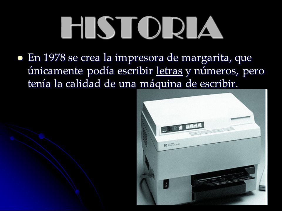 HISTORIA En 1978 se crea la impresora de margarita, que únicamente podía escribir letras y números, pero tenía la calidad de una máquina de escribir.
