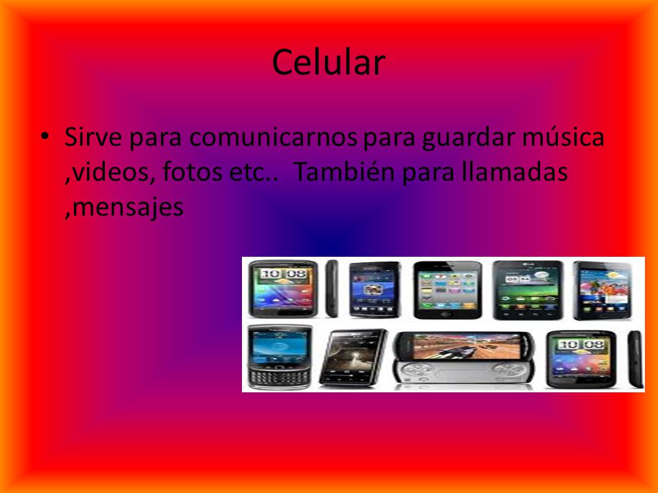 Celular Sirve para comunicarnos para guardar música ,videos, fotos etc..