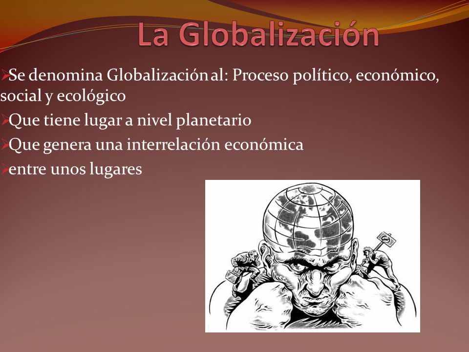 La Globalización Se denomina Globalización al: Proceso político, económico, social y ecológico. Que tiene lugar a nivel planetario.