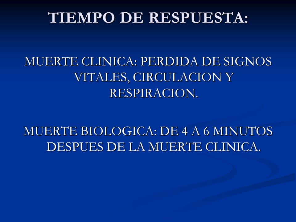 TIEMPO DE RESPUESTA: MUERTE CLINICA: PERDIDA DE SIGNOS VITALES, CIRCULACION Y RESPIRACION.