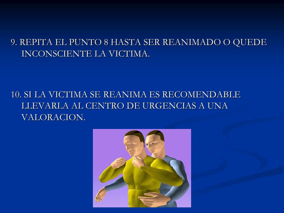 9. REPITA EL PUNTO 8 HASTA SER REANIMADO O QUEDE INCONSCIENTE LA VICTIMA.
