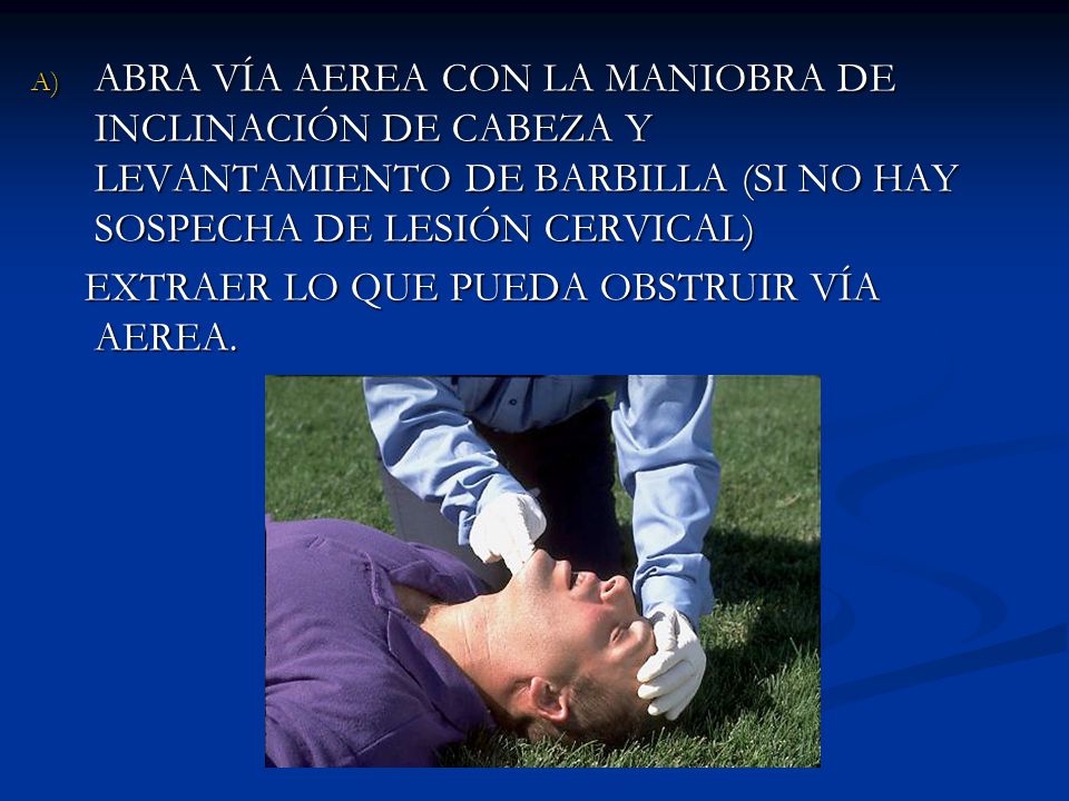 ABRA VÍA AEREA CON LA MANIOBRA DE INCLINACIÓN DE CABEZA Y LEVANTAMIENTO DE BARBILLA (SI NO HAY SOSPECHA DE LESIÓN CERVICAL)