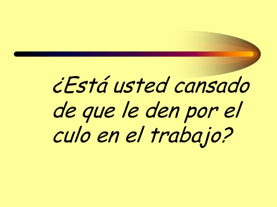 ¿Está usted cansado de que le den por el culo en el trabajo
