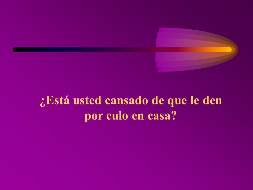 ¿Está usted cansado de que le den por culo en casa