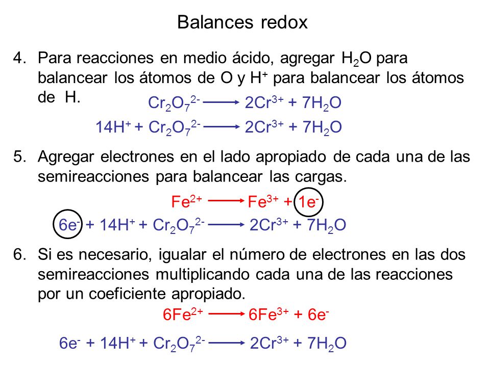 Balances redox Para reacciones en medio ácido, agregar H2O para balancear los átomos de O y H+ para balancear los átomos de H.