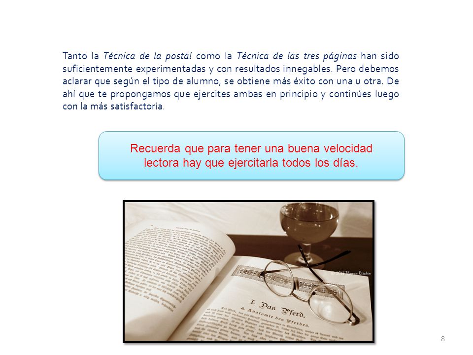Tanto la Técnica de la postal como la Técnica de las tres páginas han sido suficientemente experimentadas y con resultados innegables. Pero debemos aclarar que según el tipo de alumno, se obtiene más éxito con una u otra. De ahí que te propongamos que ejercites ambas en principio y continúes luego con la más satisfactoria.