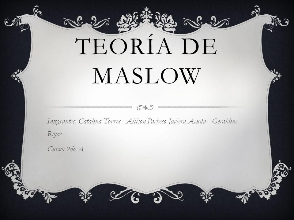 Teoría de Maslow Integrantes: Catalina Torres –Allison Pacheco-Javiera Acuña –Geraldine Rojas.