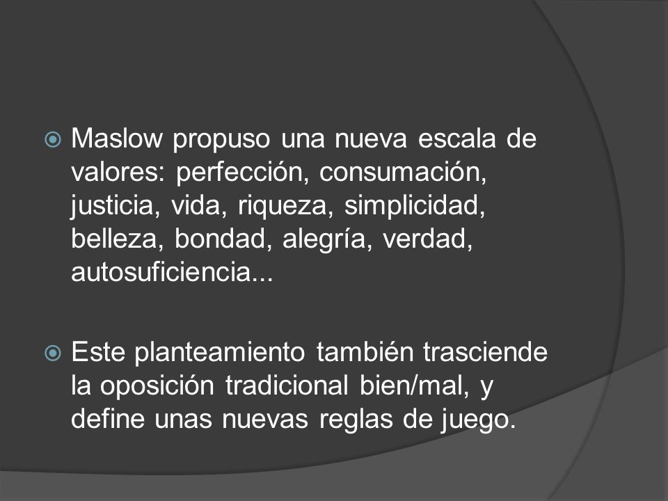 Maslow propuso una nueva escala de valores: perfección, consumación, justicia, vida, riqueza, simplicidad, belleza, bondad, alegría, verdad, autosuficiencia...