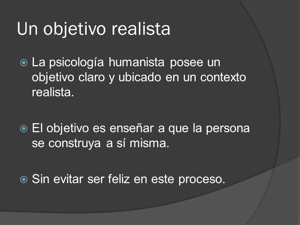 Un objetivo realista La psicología humanista posee un objetivo claro y ubicado en un contexto realista.