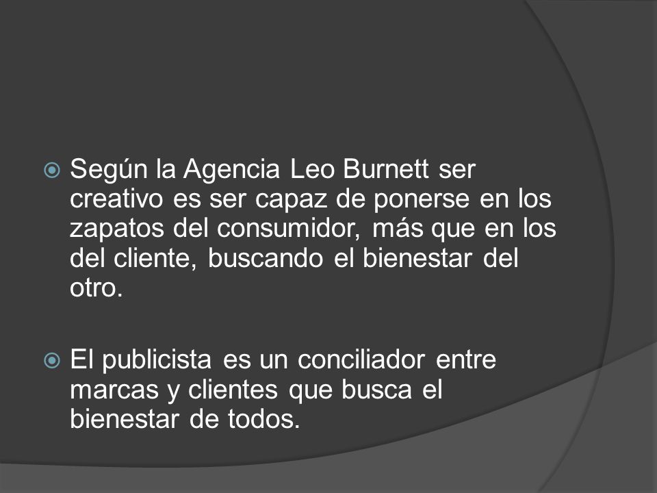 Según la Agencia Leo Burnett ser creativo es ser capaz de ponerse en los zapatos del consumidor, más que en los del cliente, buscando el bienestar del otro.