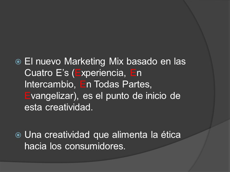 El nuevo Marketing Mix basado en las Cuatro E’s (Experiencia, En Intercambio, En Todas Partes, Evangelizar), es el punto de inicio de esta creatividad.