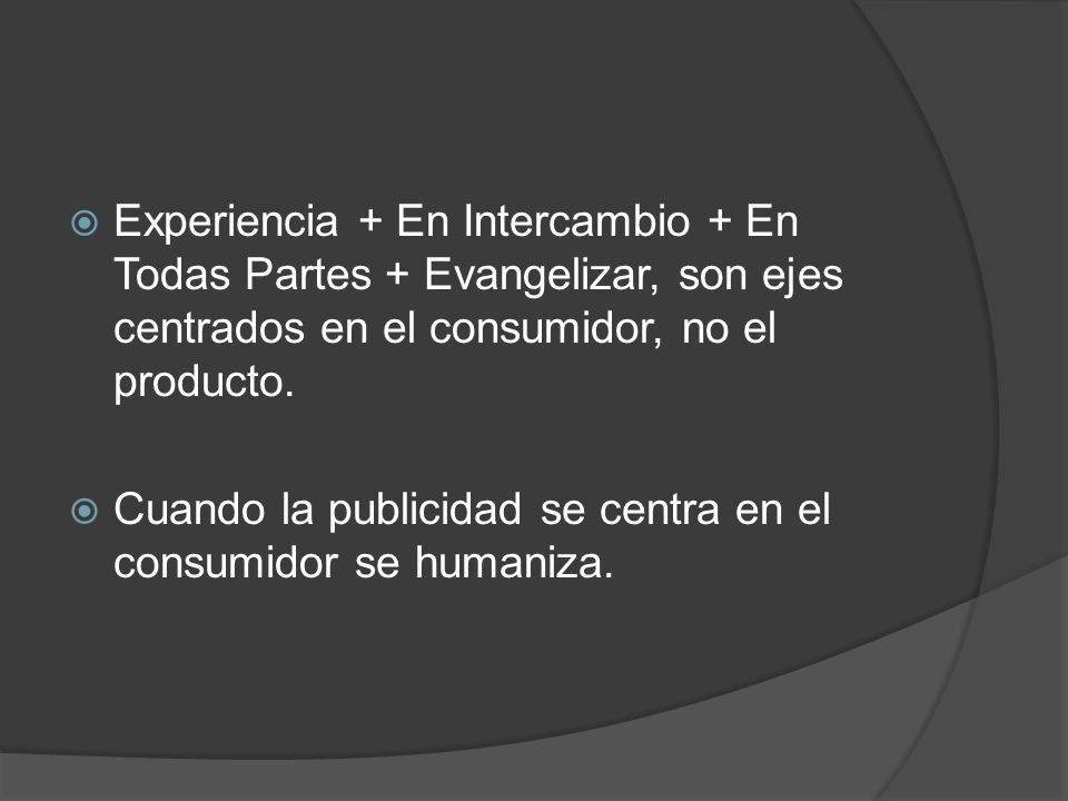 Experiencia + En Intercambio + En Todas Partes + Evangelizar, son ejes centrados en el consumidor, no el producto.