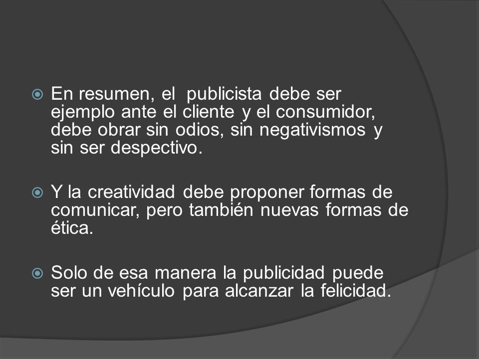 En resumen, el publicista debe ser ejemplo ante el cliente y el consumidor, debe obrar sin odios, sin negativismos y sin ser despectivo.