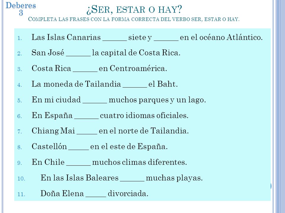 Deberes 3 ¿Ser, estar o hay Completa las frases con la forma correcta del verbo ser, estar o hay.