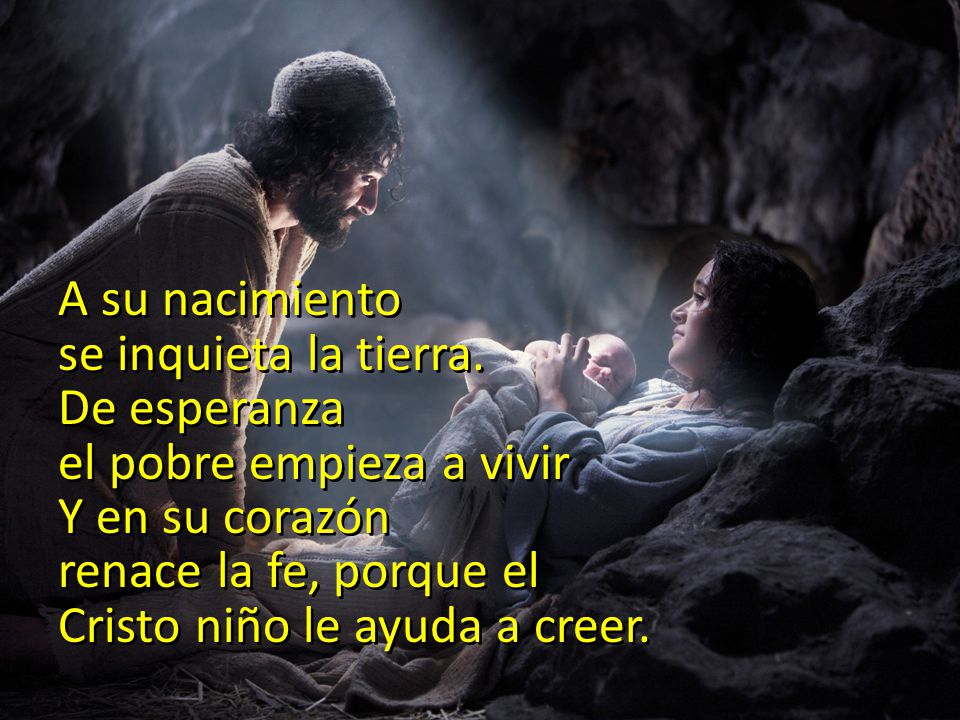 A su nacimiento se inquieta la tierra. De esperanza. el pobre empieza a vivir. Y en su corazón. renace la fe, porque el.