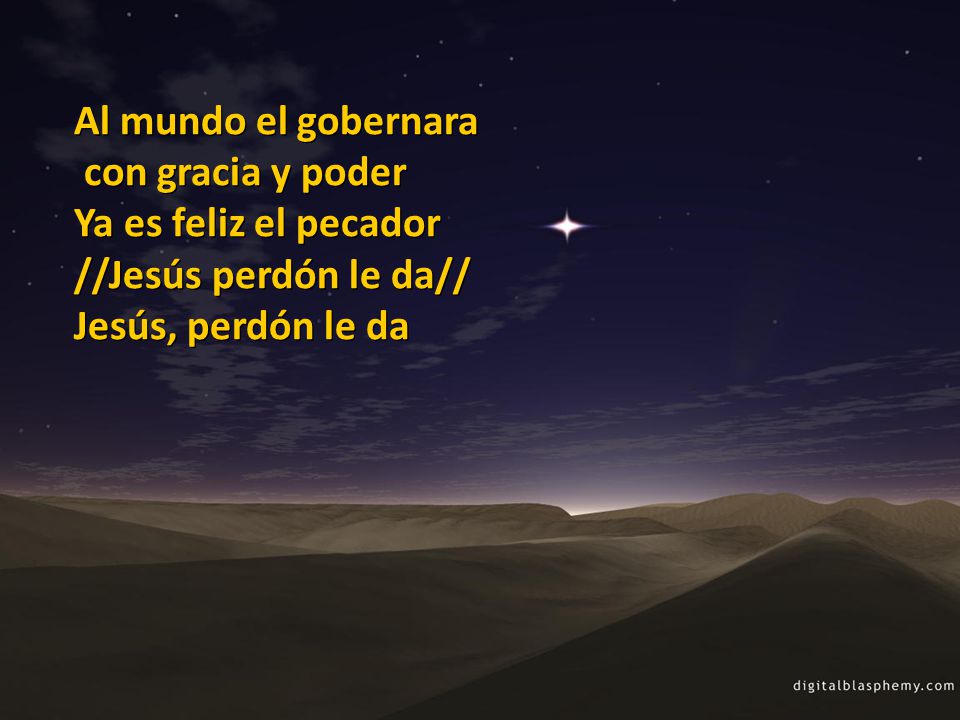 Al mundo el gobernara con gracia y poder. Ya es feliz el pecador.