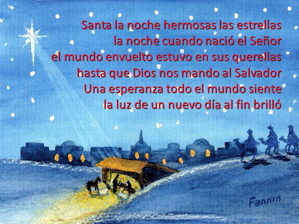 Santa la noche hermosas las estrellas la noche cuando nació el Señor el mundo envuelto estuvo en sus querellas hasta que Dios nos mando al Salvador Una esperanza todo el mundo siente la luz de un nuevo día al fin brilló