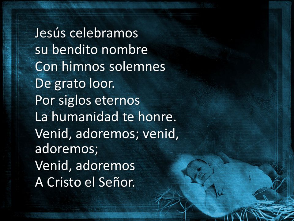 Jesús celebramos su bendito nombre. Con himnos solemnes. De grato loor. Por siglos eternos. La humanidad te honre.