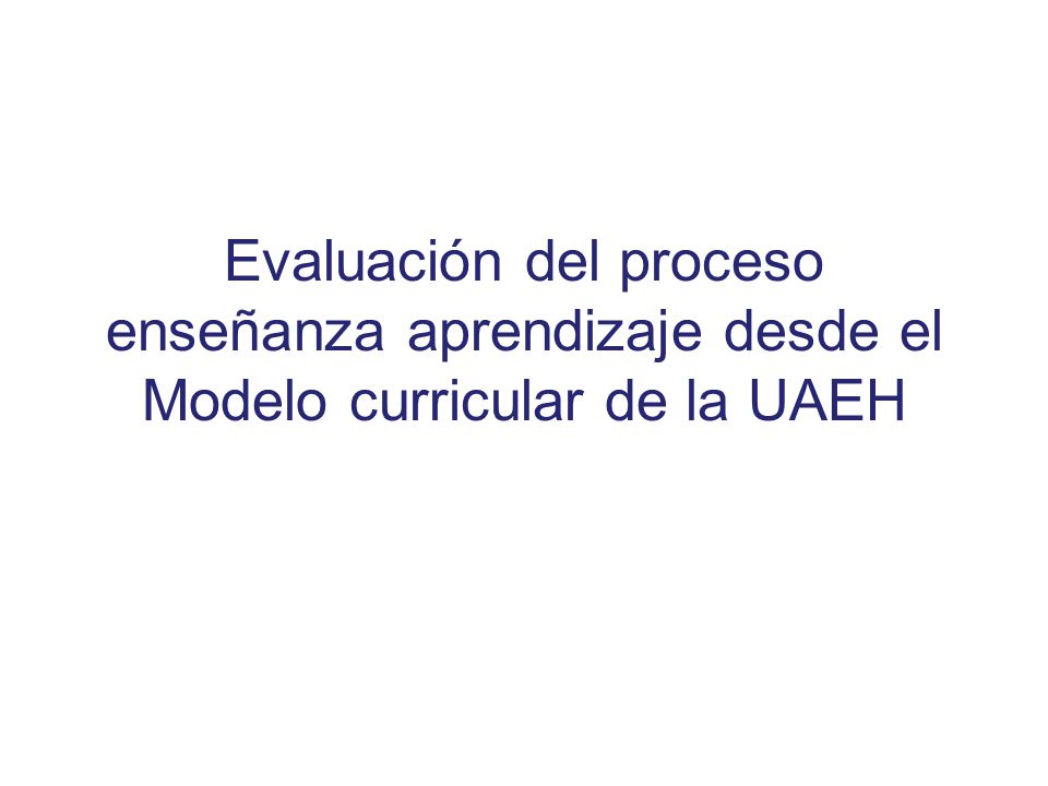 Evaluación del proceso enseñanza aprendizaje desde el Modelo curricular de la UAEH