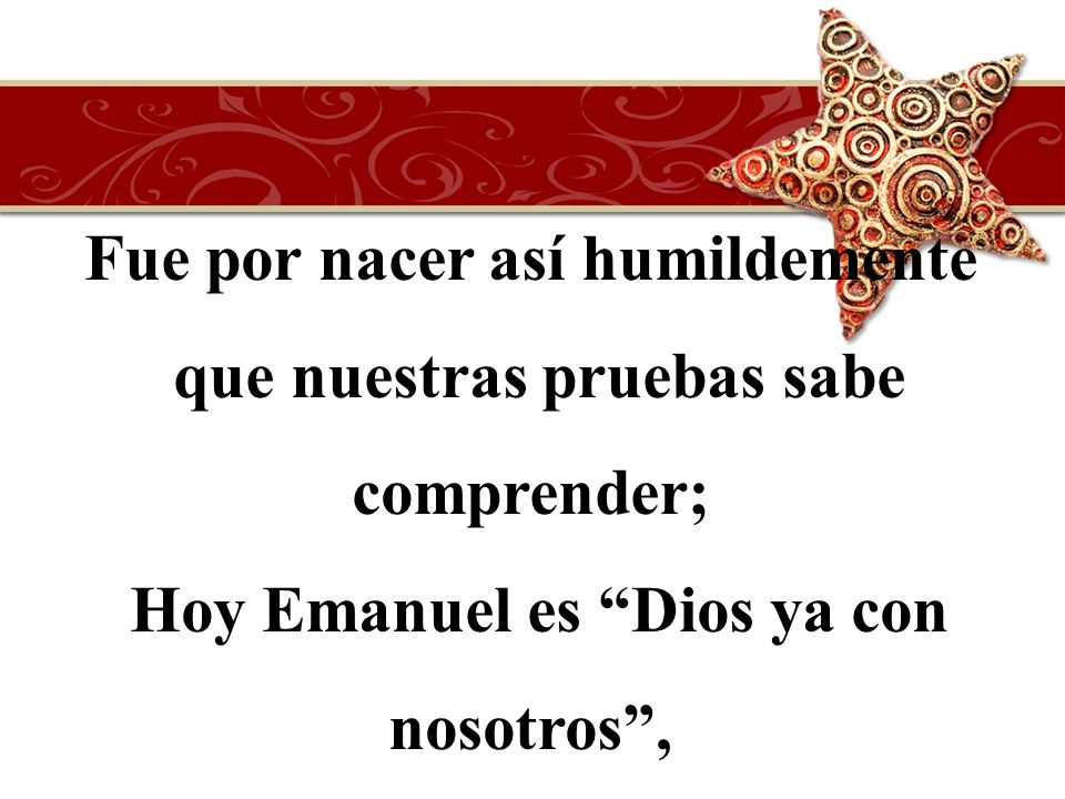 Fue por nacer así humildemente que nuestras pruebas sabe comprender;