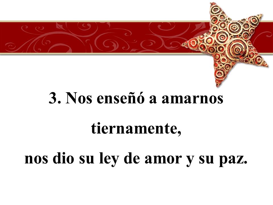 3. Nos enseñó a amarnos tiernamente, nos dio su ley de amor y su paz.