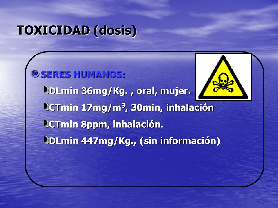 TOXICIDAD (dosis) SERES HUMANOS: DLmin 36mg/Kg. , oral, mujer.