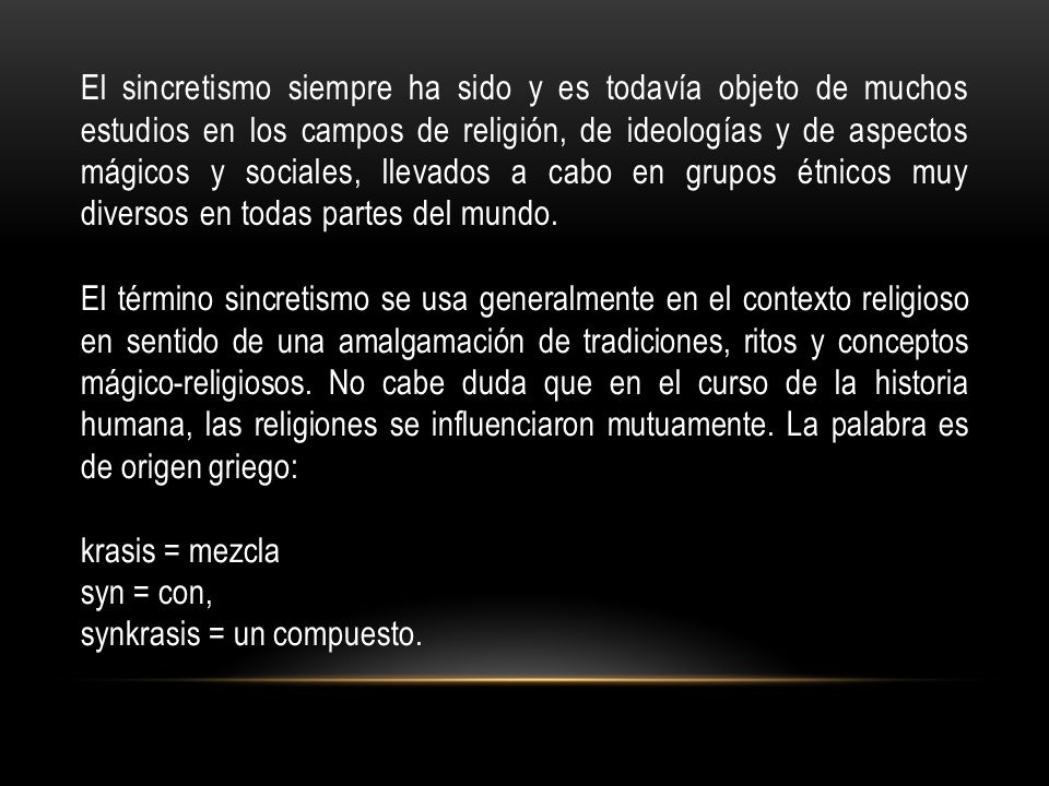 El sincretismo siempre ha sido y es todavía objeto de muchos estudios en los campos de religión, de ideologías y de aspectos mágicos y sociales, llevados a cabo en grupos étnicos muy diversos en todas partes del mundo.
