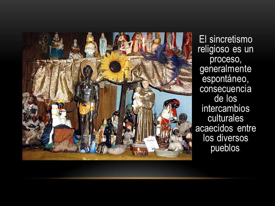El sincretismo religioso es un proceso, generalmente espontáneo, consecuencia de los intercambios culturales acaecidos entre los diversos pueblos.