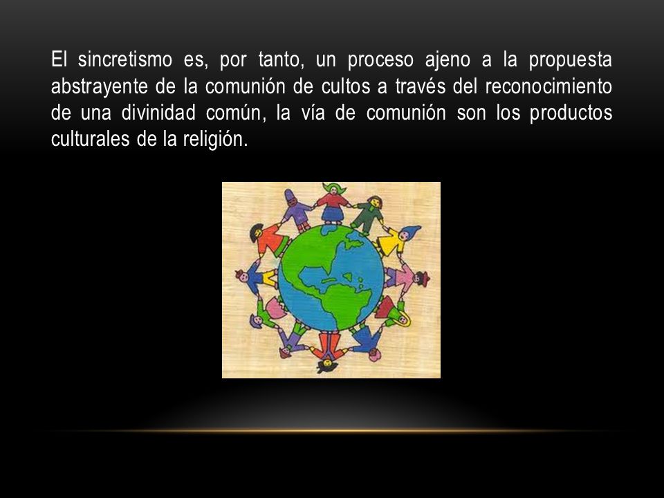 El sincretismo es, por tanto, un proceso ajeno a la propuesta abstrayente de la comunión de cultos a través del reconocimiento de una divinidad común, la vía de comunión son los productos culturales de la religión.