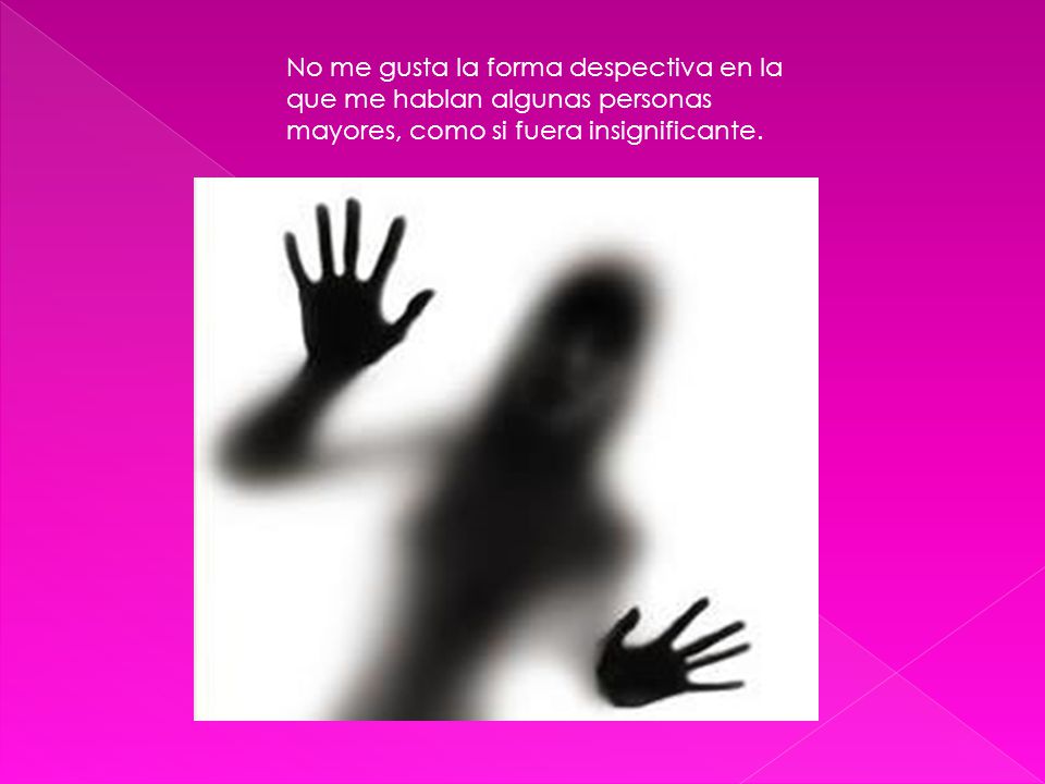 No me gusta la forma despectiva en la que me hablan algunas personas mayores, como si fuera insignificante.