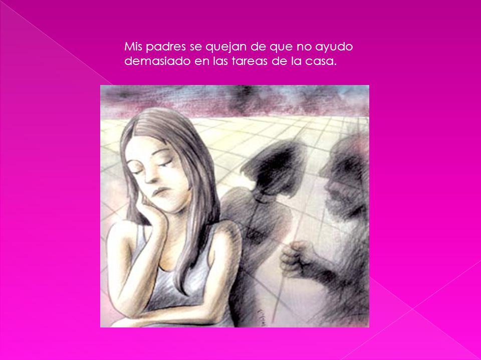 Mis padres se quejan de que no ayudo demasiado en las tareas de la casa.