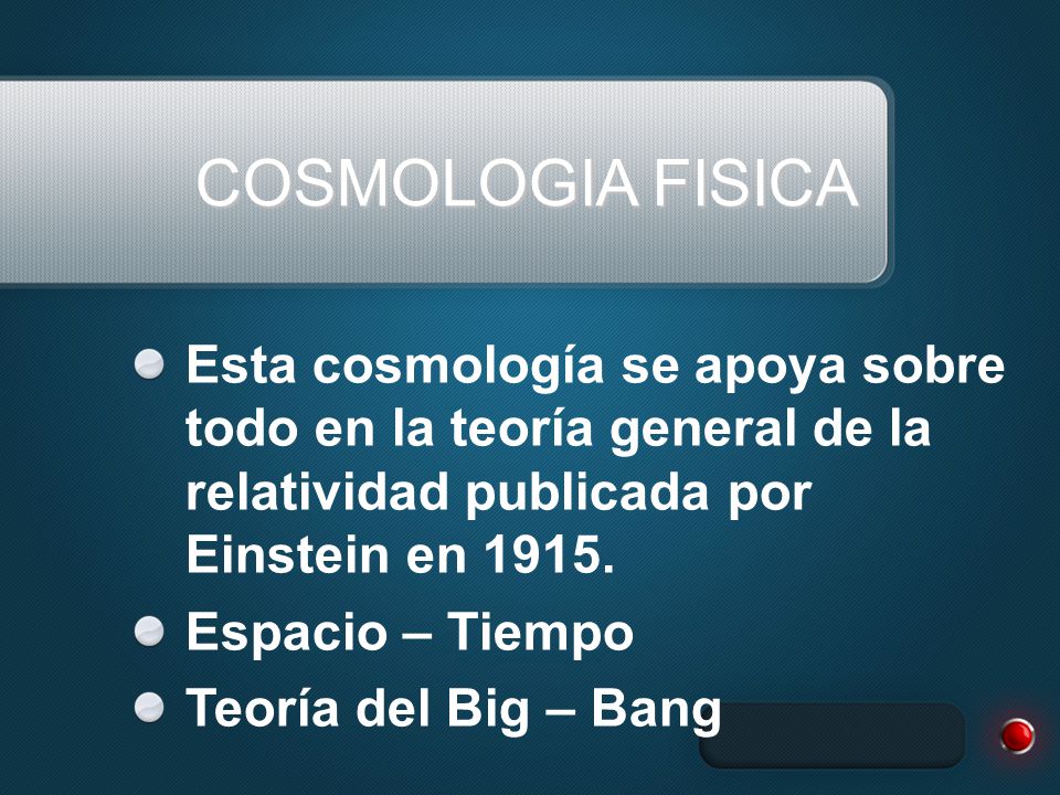 COSMOLOGIA FISICA Esta cosmología se apoya sobre todo en la teoría general de la relatividad publicada por Einstein en