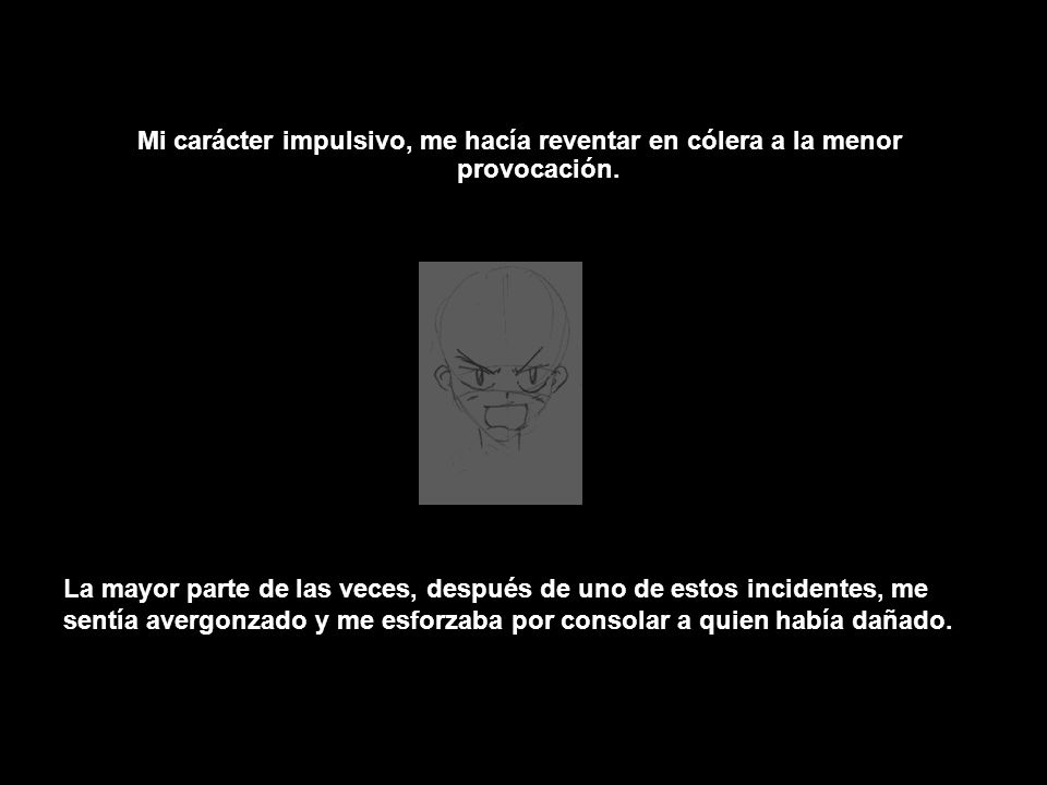 Mi carácter impulsivo, me hacía reventar en cólera a la menor provocación.