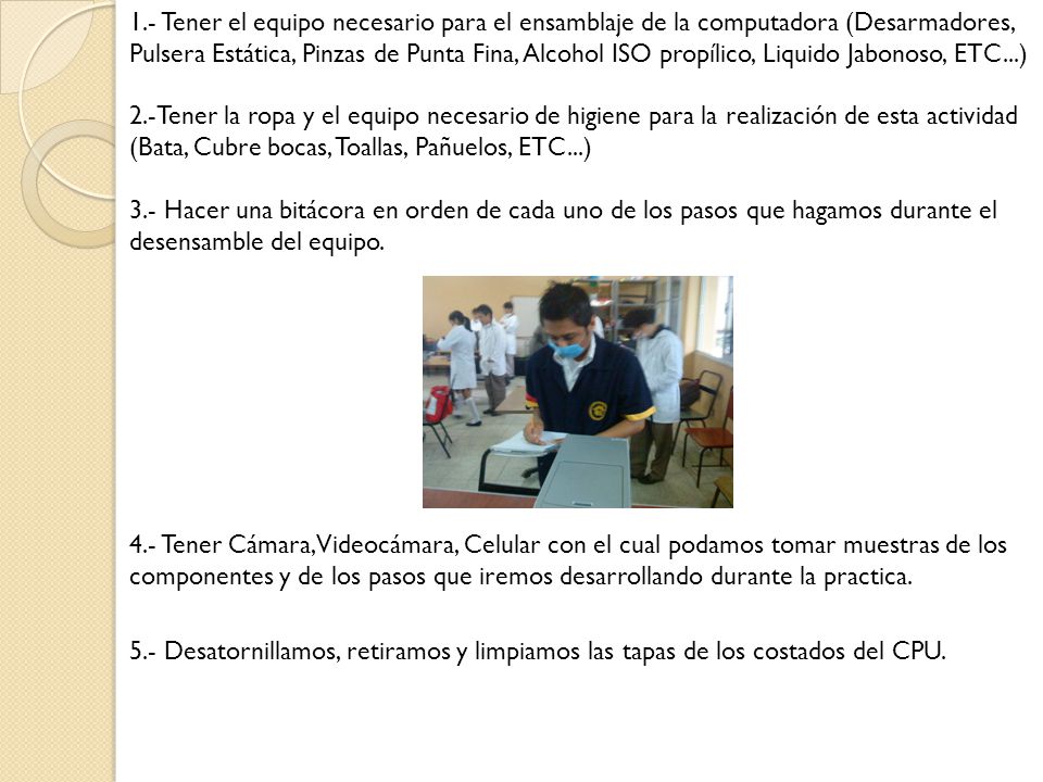 1.- Tener el equipo necesario para el ensamblaje de la computadora (Desarmadores, Pulsera Estática, Pinzas de Punta Fina, Alcohol ISO propílico, Liquido Jabonoso, ETC...)