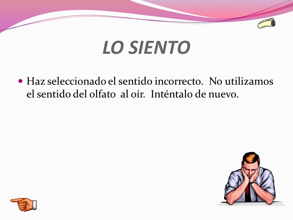 LO SIENTO Haz seleccionado el sentido incorrecto. No utilizamos el sentido del olfato al oír.