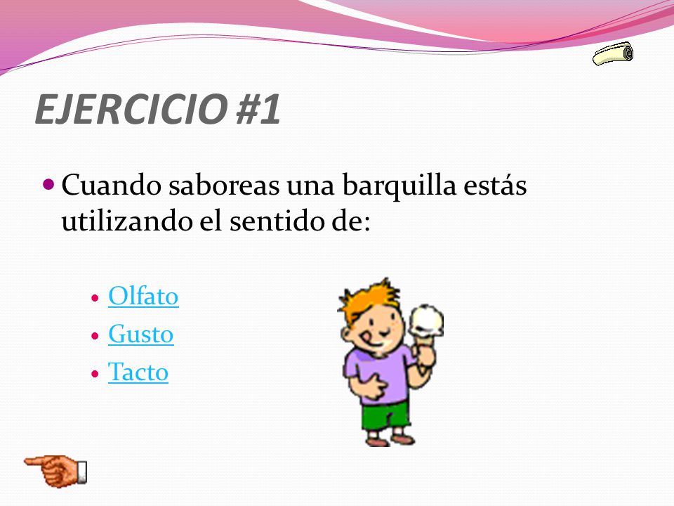 EJERCICIO #1 Cuando saboreas una barquilla estás utilizando el sentido de: Olfato Gusto Tacto