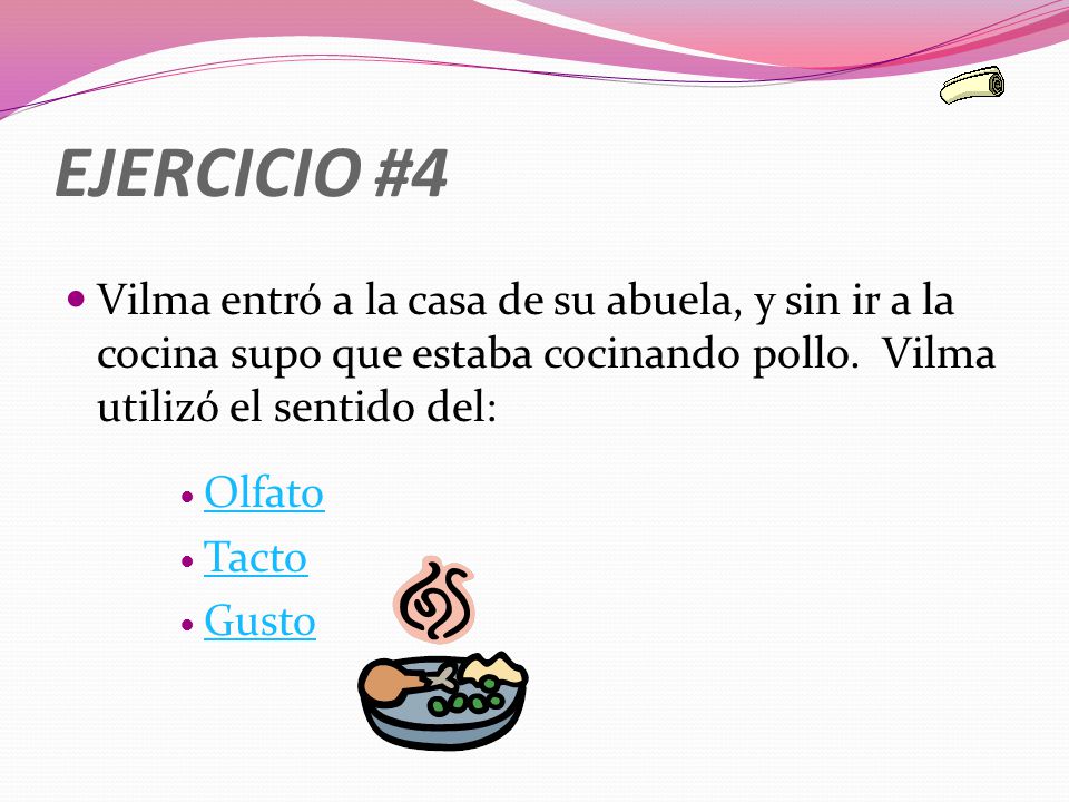 EJERCICIO #4 Vilma entró a la casa de su abuela, y sin ir a la cocina supo que estaba cocinando pollo. Vilma utilizó el sentido del: