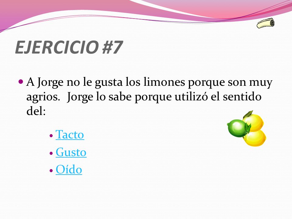 EJERCICIO #7 A Jorge no le gusta los limones porque son muy agrios. Jorge lo sabe porque utilizó el sentido del:
