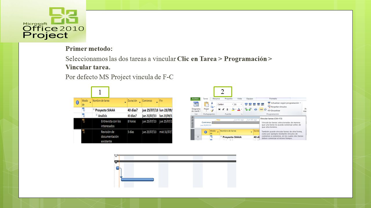 Primer metodo: Seleccionamos las dos tareas a vincular Clic en Tarea > Programación > Vincular tarea. Por defecto MS Project vincula de F-C