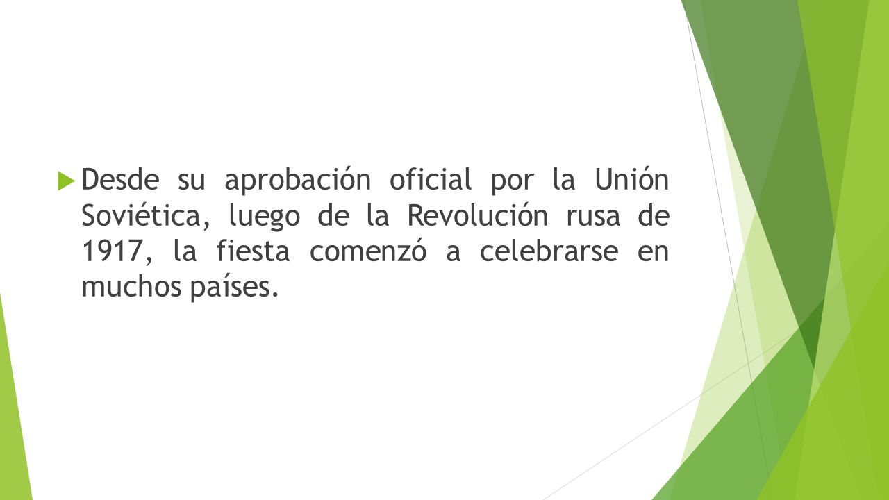 Desde su aprobación oficial por la Unión Soviética, luego de la Revolución rusa de 1917, la fiesta comenzó a celebrarse en muchos países.