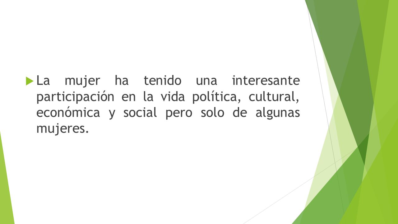 La mujer ha tenido una interesante participación en la vida política, cultural, económica y social pero solo de algunas mujeres.