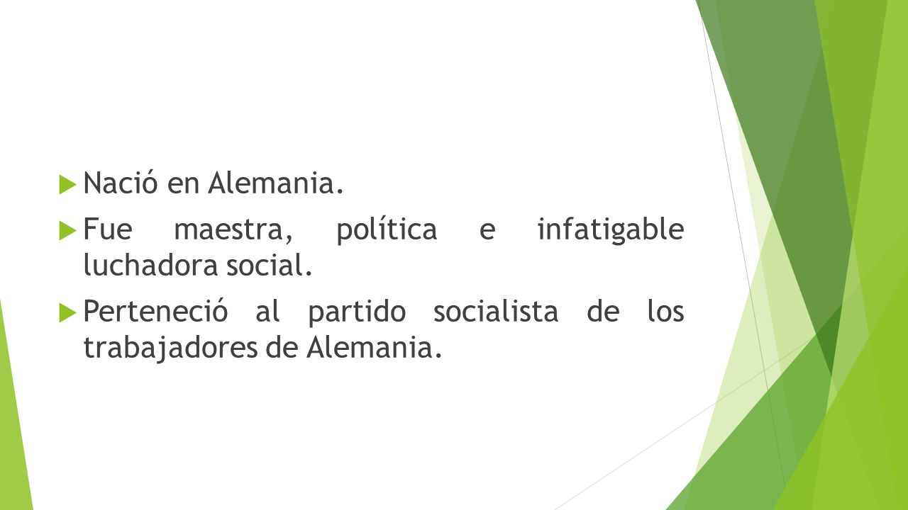 Nació en Alemania. Fue maestra, política e infatigable luchadora social.