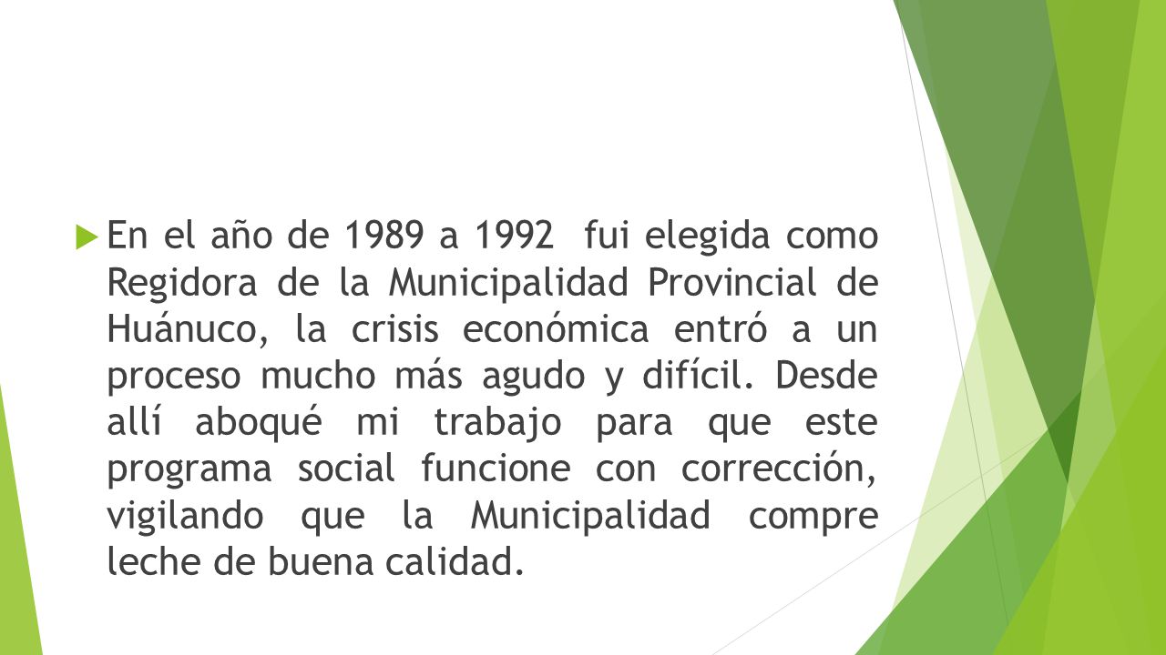 En el año de 1989 a 1992 fui elegida como Regidora de la Municipalidad Provincial de Huánuco, la crisis económica entró a un proceso mucho más agudo y difícil.