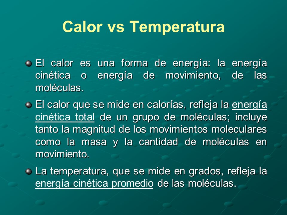 Calor vs Temperatura El calor es una forma de energía: la energía cinética o energía de movimiento, de las moléculas.