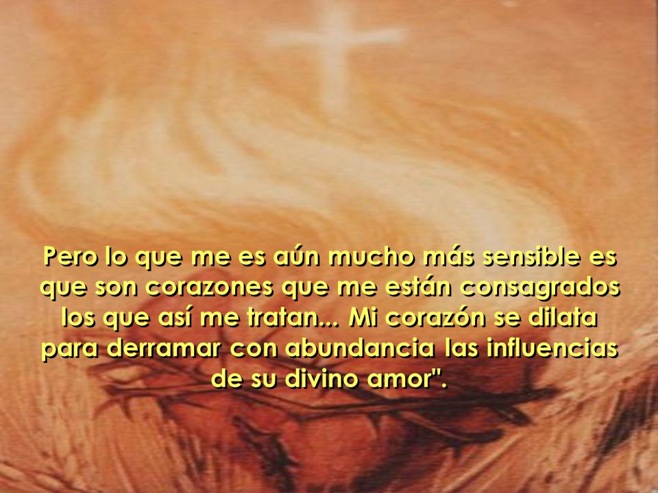 Pero lo que me es aún mucho más sensible es que son corazones que me están consagrados los que así me tratan...