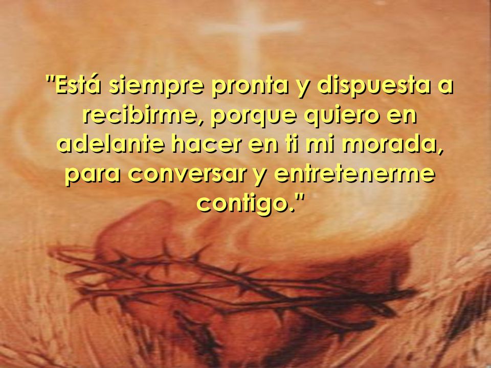 Está siempre pronta y dispuesta a recibirme, porque quiero en adelante hacer en ti mi morada, para conversar y entretenerme contigo.