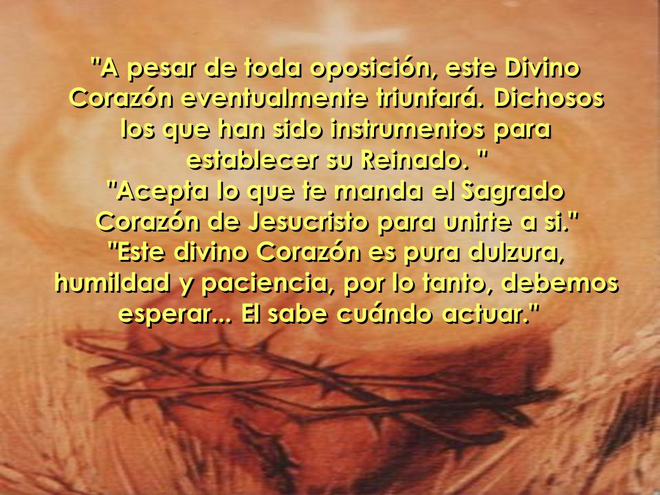 A pesar de toda oposición, este Divino Corazón eventualmente triunfará. Dichosos los que han sido instrumentos para establecer su Reinado.