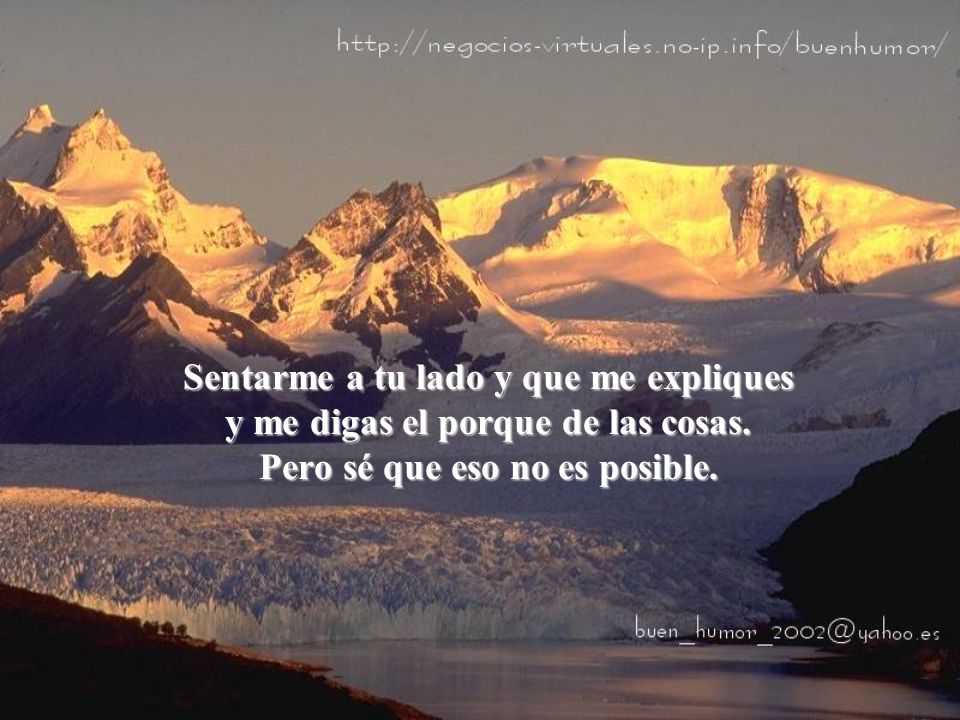 Sentarme a tu lado y que me expliques y me digas el porque de las cosas.