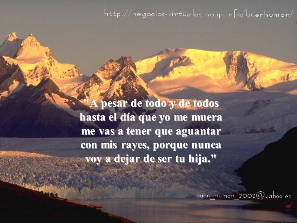 A pesar de todo y de todos hasta el día que yo me muera me vas a tener que aguantar con mis rayes, porque nunca voy a dejar de ser tu hija.